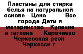 Пластины для стирки белья на натуральной основе › Цена ­ 660 - Все города Дети и материнство » Купание и гигиена   . Карачаево-Черкесская респ.,Черкесск г.